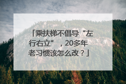 乘扶梯不倡导“左行右立”，20多年老习惯该怎么改？
