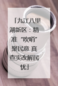 九江八里湖新区：精准“吹哨”聚民意 真查实改解民忧