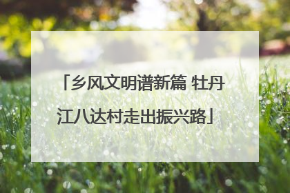 乡风文明谱新篇 牡丹江八达村走出振兴路