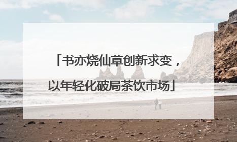 书亦烧仙草创新求变，以年轻化破局茶饮市场