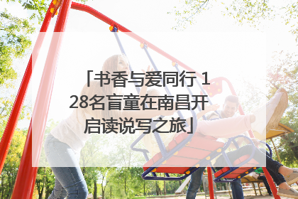 书香与爱同行 128名盲童在南昌开启读说写之旅