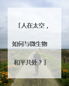 人在太空，如何与微生物和平共处？