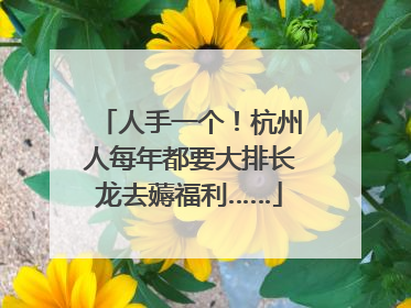 人手一个！杭州人每年都要大排长龙去薅福利……