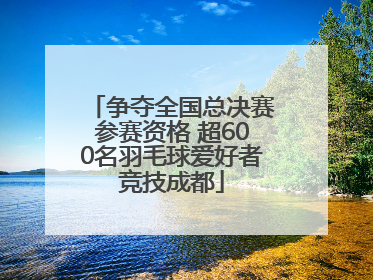 争夺全国总决赛参赛资格 超600名羽毛球爱好者竞技成都
