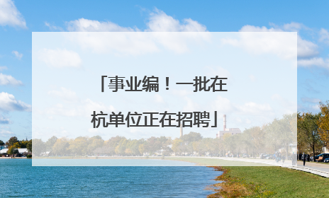 事业编！一批在杭单位正在招聘