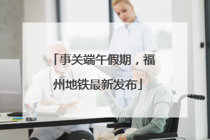 事关端午假期，福州地铁最新发布