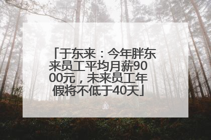于东来：今年胖东来员工平均月薪9000元，未来员工年假将不低于40天