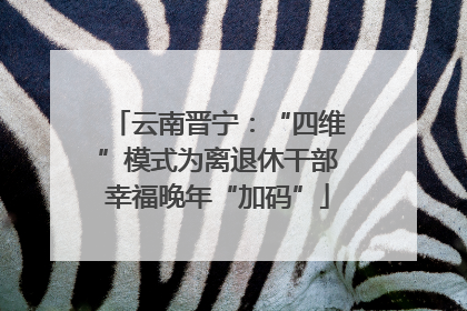 云南晋宁：“四维”模式为离退休干部幸福晚年“加码”
