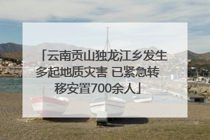 云南贡山独龙江乡发生多起地质灾害 已紧急转移安置700余人