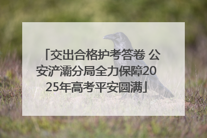 交出合格护考答卷 公安浐灞分局全力保障2025年高考平安圆满