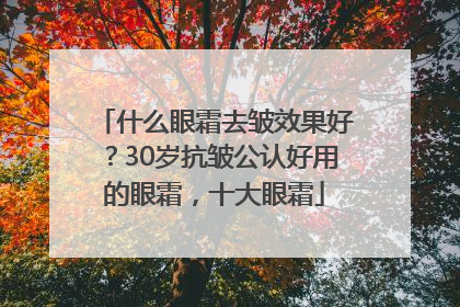 什么眼霜去皱效果好？30岁抗皱公认好用的眼霜，十大眼霜