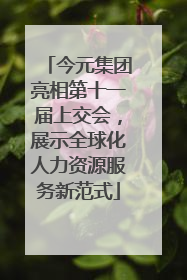今元集团亮相第十一届上交会,展示全球化人力资源服务新范式