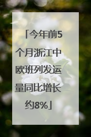 今年前5个月浙江中欧班列发运量同比增长约8%