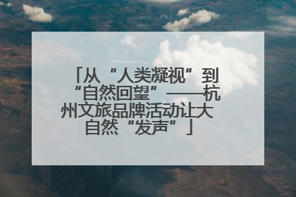 从“人类凝视”到“自然回望”——杭州文旅品牌活动让大自然“发声”