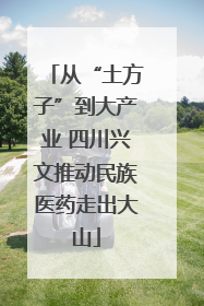 从“土方子”到大产业 四川兴文推动民族医药走出大山