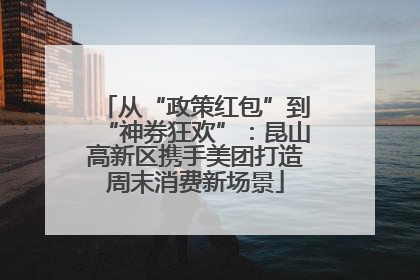 从“政策红包”到“神券狂欢”：昆山高新区携手美团打造周末消费新场景