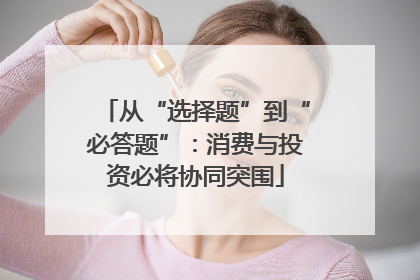 从“选择题”到“必答题”：消费与投资必将协同突围