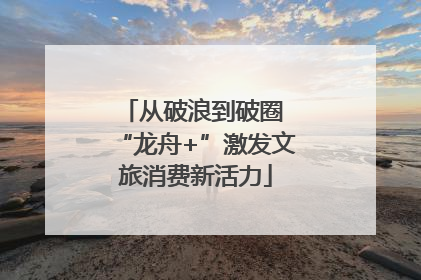 从破浪到破圈 “龙舟+”激发文旅消费新活力