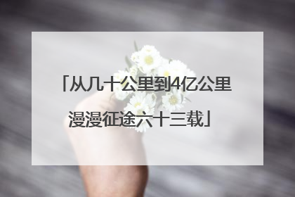 从几十公里到4亿公里 漫漫征途六十三载