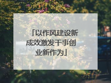 以作风建设新成效激发干事创业新作为