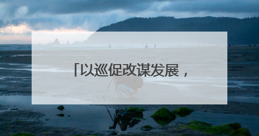 以巡促改谋发展，南乐融媒谱新篇