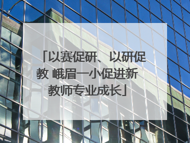 以赛促研、以研促教 峨眉一小促进新教师专业成长