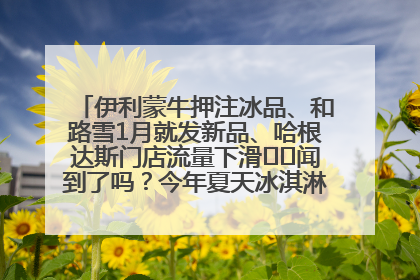 伊利蒙牛押注冰品、和路雪1月就发新品、哈根达斯门店流量下滑⋯⋯闻到了吗？今年夏天冰淇淋市场的火药味