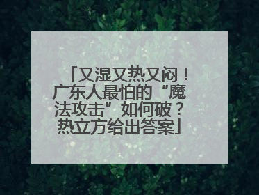 又湿又热又闷！广东人最怕的“魔法攻击”如何破？热立方给出答案