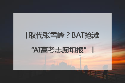 取代张雪峰？BAT抢滩“AI高考志愿填报”