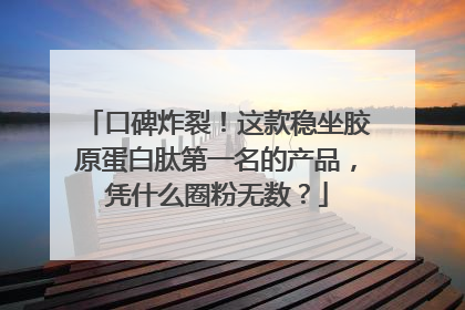 口碑炸裂！这款稳坐胶原蛋白肽第一名的产品，凭什么圈粉无数？