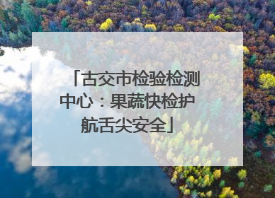 古交市检验检测中心：果蔬快检护航舌尖安全