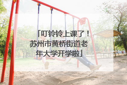 叮铃铃上课了！苏州市黄桥街道老年大学开学啦