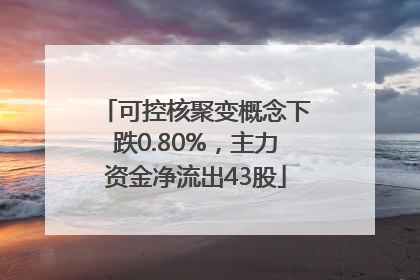 可控核聚变概念下跌0.80%，主力资金净流出43股