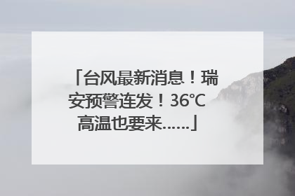 台风最新消息！瑞安预警连发！36℃高温也要来……