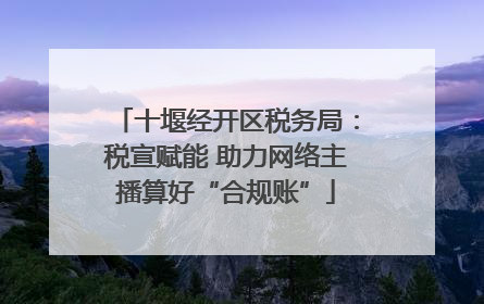 十堰经开区税务局：税宣赋能 助力网络主播算好“合规账”