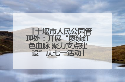 十堰市人民公园管理处：开展“赓续红色血脉 聚力支点建设”庆七一活动