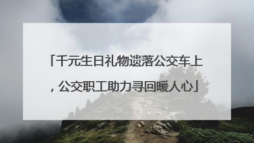千元生日礼物遗落公交车上，公交职工助力寻回暖人心