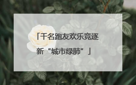 千名跑友欢乐竞逐新“城市绿肺”