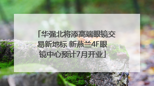 华强北将添高端眼镜交易新地标 新燕兰4F眼镜中心预计7月开业