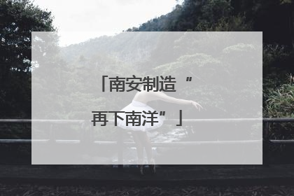 南安制造“再下南洋”