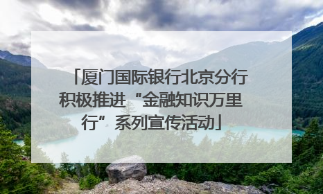 厦门国际银行北京分行积极推进“金融知识万里行”系列宣传活动