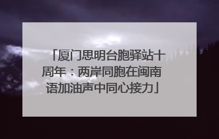 厦门思明台胞驿站十周年：两岸同胞在闽南语加油声中同心接力