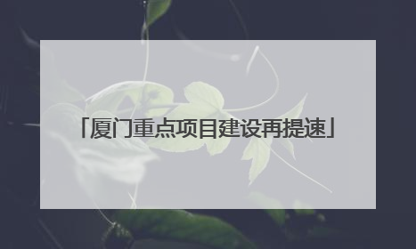 厦门重点项目建设再提速