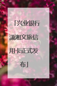 兴业银行潇湘文旅信用卡正式发布