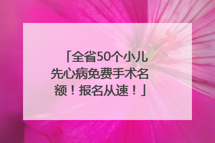 全省50个小儿先心病免费手术名额！报名从速！