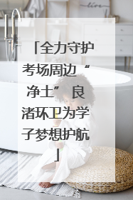 全力守护考场周边“净土” 良渚环卫为学子梦想护航