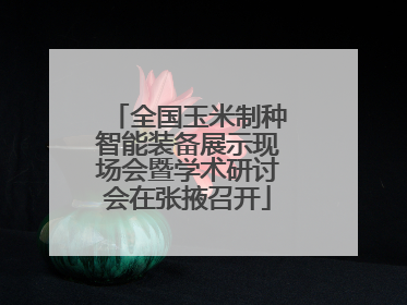 全国玉米制种智能装备展示现场会暨学术研讨会在张掖召开