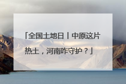 全国土地日丨中原这片热土，河南咋守护？