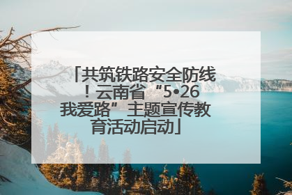 共筑铁路安全防线！云南省“5•26我爱路”主题宣传教育活动启动