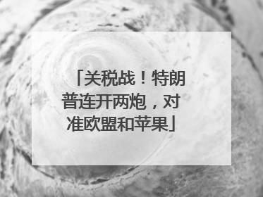 关税战！特朗普连开两炮，对准欧盟和苹果